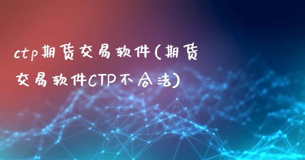 ctp期货交易软件(期货交易软件CTP不合法)